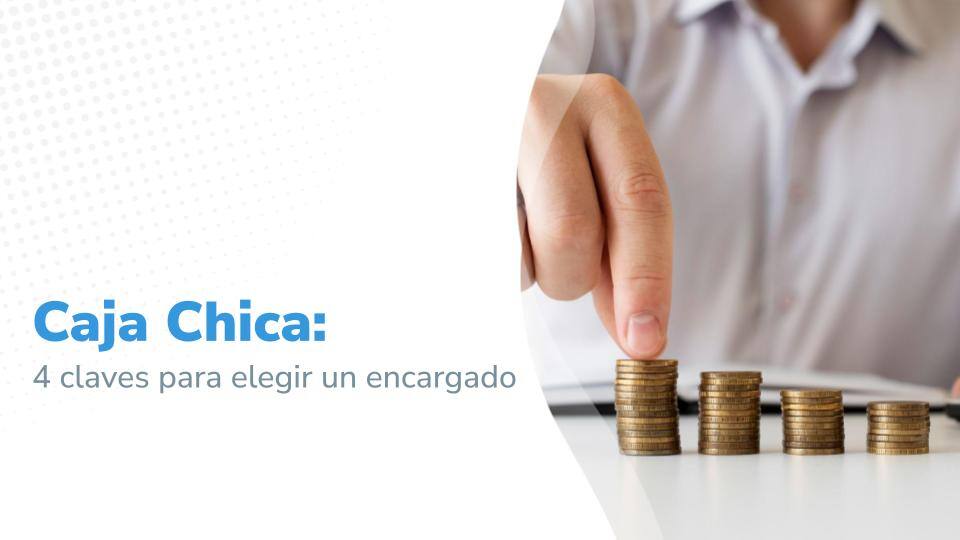 Imagen con título: 'Caja Chica: 4 claves para elegir un encargado', acompañado de una imagen de fondo de una mano apilando monedas