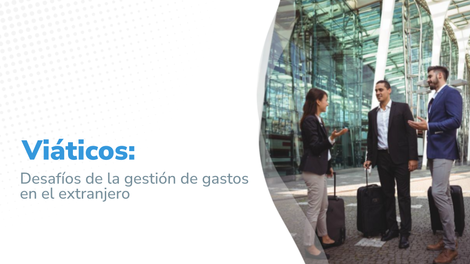 Imagen que muestra como título "Viáticos: Desafíos de la gestión de gastos en el extranjero", mostrando a tres personas en un entorno de viaje corporativo.