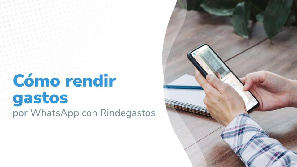 Persona usando un teléfono móvil mientras consulta un recibo en la aplicación de Rindegastos a través de WhatsApp, con el texto destacado 'Cómo rendir gastos por WhatsApp con Rindegastos' al lado izquierdo