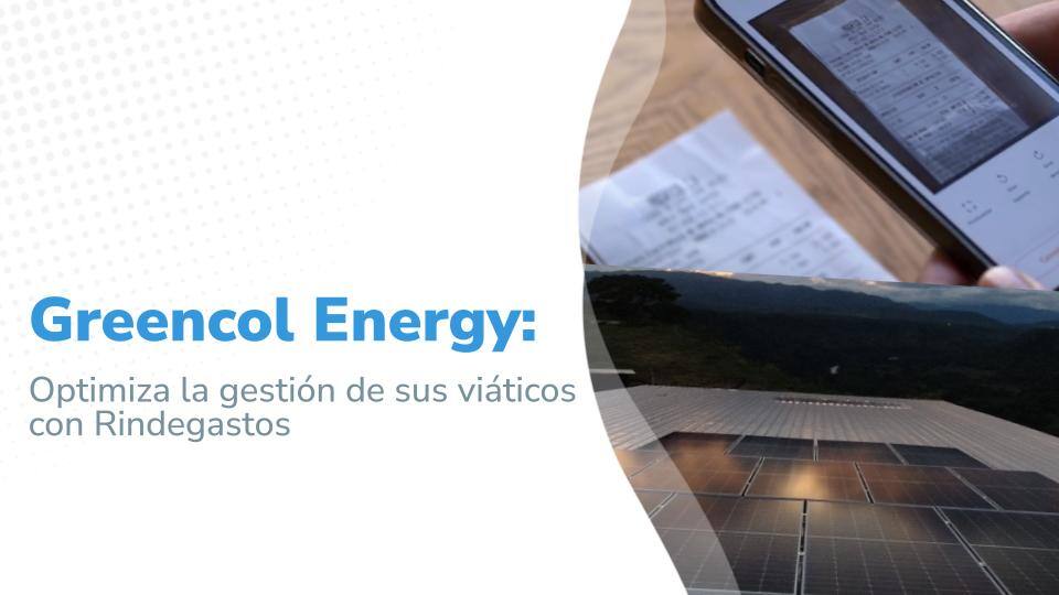 Imagen titulada :Greencol Energy: Optimiza la gestión de sus viáticos con Rindegastos', acompañada de dos fotos la primera muestra captura de un recibo con Rindegastos y un paisaje con paneles solares de Greencol.