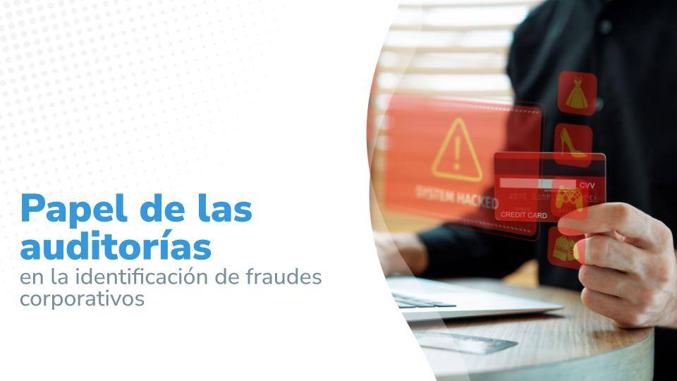 Imagen titulada: "Papel de las auditorías en la identificación de fraudes corporativos', acompañado de una imagen de una persona sosteniendo una tarjeta de crédito mientras utiliza una computadora portátil, con iconos de alerta de fraude en superposición."