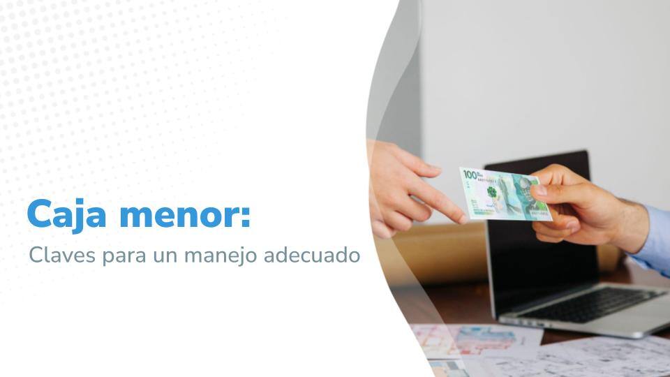 Imagen que se títula : "Caja menor: Claves para un manejo adecuado". En el costado derecho dos personas intercambiando un billete, con un entorno de oficina y documentos en la mesa.